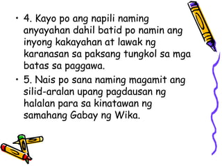 •4. Kayo po ang napili naming anyayahan dahil batid po namin ang inyong kakayahan at lawak ng karanasan sa paksang tungkol sa mga batas sa paggawa. 
•5. Nais po sana naming magamit ang silid-aralan upang pagdausan ng halalan para sa kinatawan ng samahang Gabay ng Wika.  