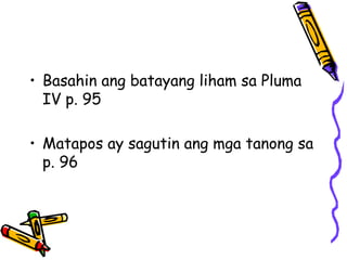 •Basahin ang batayang liham sa Pluma IV p. 95 
•Matapos ay sagutin ang mga tanong sa p. 96  