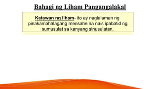 Bahagi ng Liham Pangangalakal
Katawan ng liham- ito ay naglalaman ng
pinakamahalagang mensahe na nais ipabatid ng
sumusulat sa kanyang sinusulatan.
 