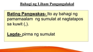 Bahagi ng Liham Pangangalakal
Bating Pangwakas- Ito ay bahagi ng
pamamaalam ng sumulat at nagtatapos
sa kuwit (,).
Lagda- pirma ng sumulat
 