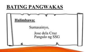 BATING PANGWAKAS
Halimbawa:
Sumasainyo,
Jose dela Cruz
Pangulo ng SSG
 