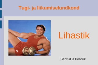 Tugi- ja liikumiselundkond
Gertrud ja Hendrik
Lihastik
 