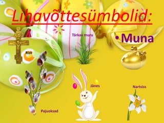 Lihavõttesümbolid:
•Muna
Rist
Pajuoksad
Tärkav muru
Jänes Nartsiss
 