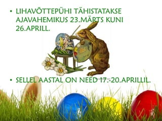 • LIHAVÕTTEPÜHI TÄHISTATAKSE
AJAVAHEMIKUS 23.MÄRTS KUNI
26.APRILL.
• SELLEL AASTAL ON NEED 17.-20.APRILLIL.
 