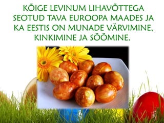 KÕIGE LEVINUM LIHAVÕTTEGA
SEOTUD TAVA EUROOPA MAADES JA
KA EESTIS ON MUNADE VÄRVIMINE,
KINKIMINE JA SÖÖMINE.
 