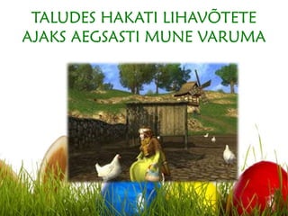 TALUDES HAKATI LIHAVÕTETE
AJAKS AEGSASTI MUNE VARUMA
 