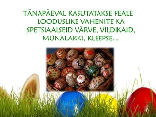 TÄNAPÄEVAL KASUTATAKSE PEALE
LOODUSLIKE VAHENITE KA
SPETSIAALSEID VÄRVE, VILDIKAID,
MUNALAKKI, KLEEPSE…
 