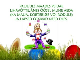 PALJUDES MAADES PEIDAB
LIHAVÕTTEJÄNES ÖÖSEL MUNE AEDA
(KA MAJJA, KORTERISSE VÕI RÕDULE)
JA LAPSED OTSIVAD NEED ÜLES.
 