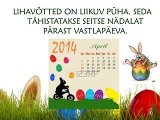 LIHAVÕTTED ON LIIKUV PÜHA. SEDA
TÄHISTATAKSE SEITSE NÄDALAT
PÄRAST VASTLAPÄEVA.
 