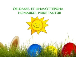 ÖELDAKSE, ET LIHAVÕTTEPÜHA
HOMMIKUL PÄIKE TANTSIB
 