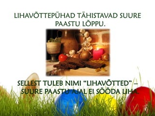 LIHAVÕTTEPÜHAD TÄHISTAVAD SUURE
PAASTU LÕPPU.
SELLEST TULEB NIMI “LIHAVÕTTED” –
SUURE PAASTU AJAL EI SÖÖDA LIHA.
 