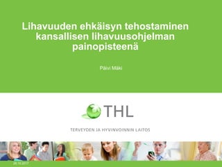 Lihavuuden ehkäisyn tehostaminen
kansallisen lihavuusohjelman
painopisteenä
Päivi Mäki
26.10.2017
 