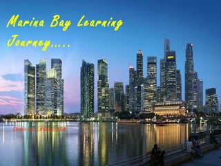 Marina Bay Learning
Journey…..




Done by: Lihfei,2,3S4
 