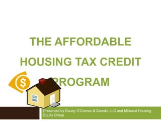 THE Affordable Housing Tax credit PROGRAM Presented by Dauby O’Connor & Zaleski, LLC and Midwest Housing Equity Group 