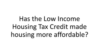 Has the Low Income
Housing Tax Credit made
housing more affordable?
 