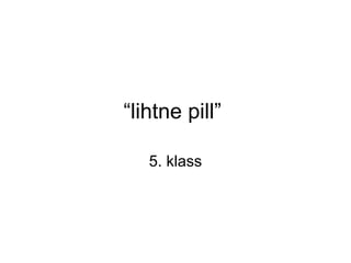 “lihtne pill” 
5. klass 
 