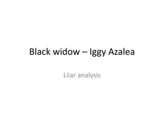 Black widow – Iggy Azalea 
Liiar analysis 
 