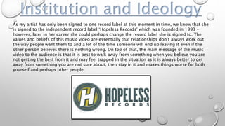Institution and Ideology
As my artist has only been signed to one record label at this moment in time, we know that she
is...