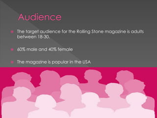 

The target audience for the Rolling Stone magazine is adults
between 18-30.



60% male and 40% female



The magazine is popular in the USA

 