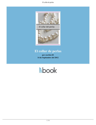 El collar de perlas




El collar de perlas
        por escritor.01
  14 de Septiembre del 2012




              1/6
 