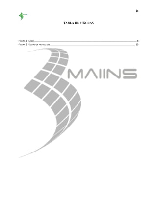 ix
TABLA DE FIGURAS
FIGURA 1 LOGO.......................................................................................................................................................... 8
FIGURA 2 EQUIPO DE PROTECCIÓN ................................................................................................................................ 10
 