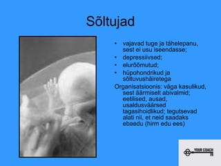 Sõltujad vajavad tuge ja tähelepanu, sest ei usu iseendasse;  depressiivsed;  elurõõmutud; hüpohondrikud ja sõltuvushäiretega Organisatsioonis: väga kasulikud, sest äärmiselt abivalmid; eetilised, ausad, usaldusväärsed tagasihoidlikud; tegutsevad alati nii, et neid saadaks ebaedu (hirm edu ees) 