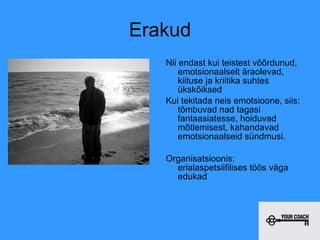 Erakud Nii endast kui teistest võõrdunud, emotsionaalselt äraolevad, kiituse ja kriitika suhtes ükskõiksed Kui tekitada neis emotsioone, siis: tõmbuvad nad tagasi fantaasiatesse, hoiduvad mõtlemisest, kahandavad emotsionaalseid sündmusi.  Organisatsioonis: erialaspetsiifilises töös väga edukad 