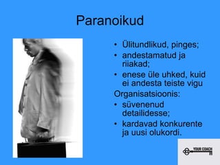 Paranoikud Ülitundlikud, pinges; andestamatud ja riiakad; enese üle uhked, kuid ei andesta teiste vigu Organisatsioonis:  süvenenud detailidesse;  kardavad konkurente ja uusi olukordi.  
