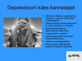 Depressiooni käes kannatajad Abitud ja vääritud, apaatsed ja väsinud, rusutud, süütundes, suitsidiaalsed Raske mõista teiste seisukohti: ei võta initsiatiivi, ei otsusta;  ülehindavad raskusi, alahindavad iseennast;  hoiavad kinni rutiinist;  valmistuvad alati halvimaks (kaob efektiivsus);  pidevas sümpaatiaihas;  teiste suhtes ülikriitilised, seetõttu koostöö keeruline 