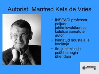 Autorist:  Manfred Kets de Vries INSEADi professor, paljude juhtimisvaldkonna  kulutusraamatute autor hinnatud nõustaja ja koolitaja äri, juhtimise ja psühholoogia ühendaja 