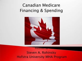 Canadian Medicare
 Financing & Spending




          Presented by

      Steven A. Rohinsky
Hofstra University MHA Program
 