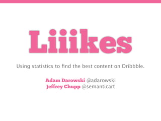Liiikes
Using statistics to ﬁnd the best content on Dribbble.

           Adam Darowski @adarowski
           Jeffrey Chupp @semanticart
 