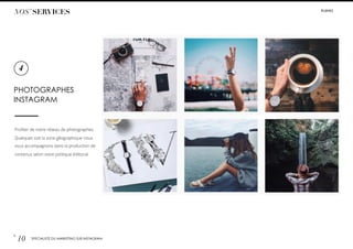 PHOTOGRAPHES
INSTAGRAM
Proﬁter de notre réseau de photographes.
Quelques soit la zone géographique nous
vous accompagnons dans la production de
contenus selon votre politique éditorial.
4
p.
10 SPÉCIALISTE DU MARKETING SUR INSTAGRAM
NOS’ SERVICES #LIIINKS
 
