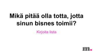 Mik? pit?? olla totta, jotta
sinun bisnes toimii?
Kirjoita lista

 