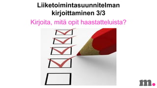Liiketoimintasuunnitelman
kirjoittaminen 3/3
Kirjoita, mit? opit haastatteluista?

 