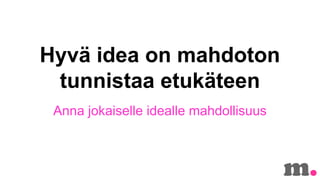 Hyv? idea on mahdoton
tunnistaa etuk?teen
Anna jokaiselle idealle mahdollisuus

 