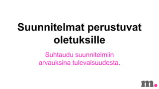 Suunnitelmat perustuvat
oletuksille
Suhtaudu suunnitelmiin
arvauksina tulevaisuudesta.

 