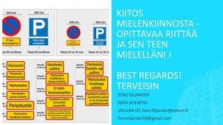 KIITOS
MIELENKIINNOSTA -
OPITTAVAA RIITTÄÄ
JA SEN TEEN
MIELELLÄNI !
BEST REGARDS!
TERVEISIN
EERO SILJANDER
DATA SCIENTIST
VALLUM OY, Eero.Siljander@vallum.fi
Eerosiljander59@gmail.com
 