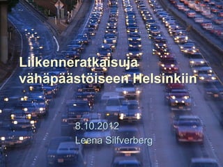Liikenneratkaisuja
vähäpäästöiseen Helsinkiin


        8.10.2012
        Leena Silfverberg
 