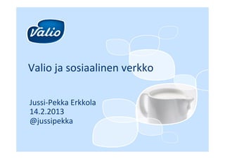 Valio&ja&sosiaalinen&verkko&

Jussi0Pekka&Erkkola&
14.2.2013&
@jussipekka&
&
 