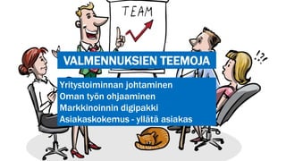 VALMENNUKSIEN TEEMOJA
Yritystoiminnan johtaminen
Oman työn ohjaaminen
Markkinoinnin digipakki
Asiakaskokemus - yllätä asiakas
 