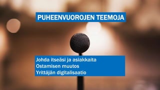 PUHEENVUOROJEN TEEMOJA
Johda itseäsi ja asiakkaita
Ostamisen muutos
Yrittäjän digitalisaatio
 