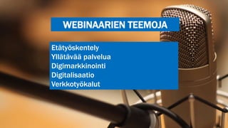 WEBINAARIEN TEEMOJA
Etätyöskentely
Yllätävää palvelua
Digimarkkinointi
Digitalisaatio
Verkkotyökalut
 