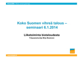 Koko Suomen vihreä talous – 
seminaari 6.1.2014 
Liiketoiminta biotaloudesta 
Yritysasiantuntija Mirja Mustonen 
 