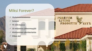 Miksi Forever?
 Yksityisomistuksessa
 Velaton
 Yli 150 maassa
 10 miljoonaa jälleenmyyjää
 Aloittaminen yksinkertaista
 Oikea ala!
 