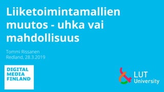 Liiketoimintamallien
muutos - uhka vai
mahdollisuus
Tommi Rissanen
Redland, 28.3.2019
 