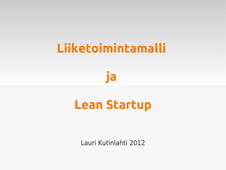 Liiketoimintamalli

           ja

  Lean Startup

   Lauri Kutinlahti 2012
 