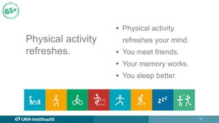12
Physical activity
refreshes.
• Physical activity
refreshes your mind.
• You meet friends.
• Your memory works.
• You sl...