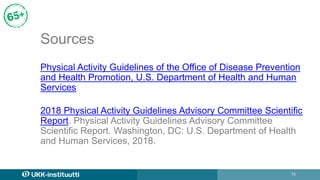 15
Sources
Physical Activity Guidelines of the Office of Disease Prevention
and Health Promotion, U.S. Department of Healt...