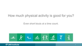 7
How much physical activity is good for you?
Even short bouts at a time count.
 